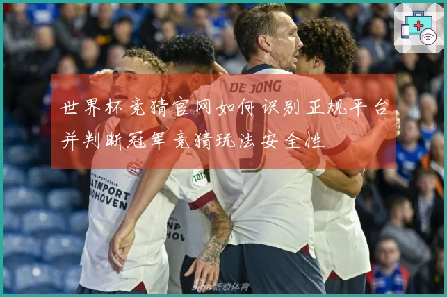 世界杯竞猜官网如何识别正规平台并判断冠军竞猜玩法安全性