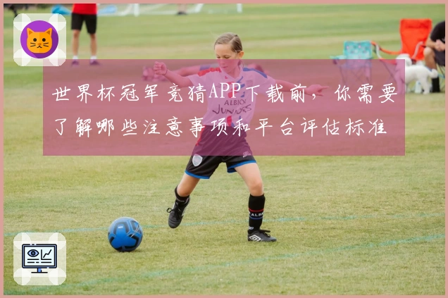 世界杯冠军竞猜APP下载前，你需要了解哪些注意事项和平台评估标准