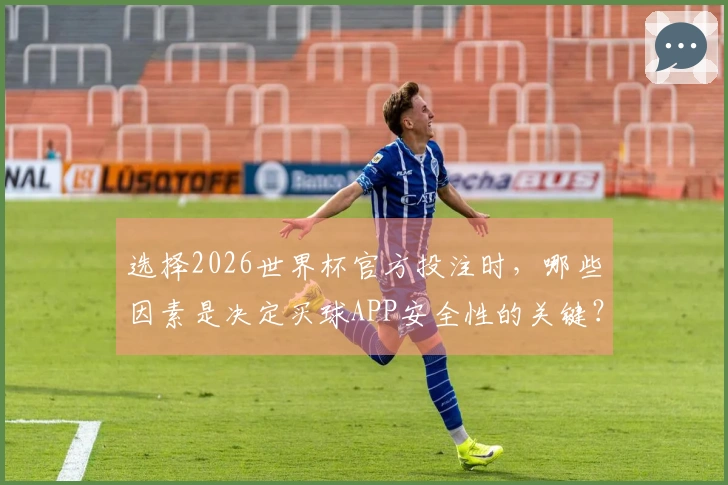 选择2026世界杯官方投注时，哪些因素是决定买球APP安全性的关键？